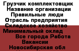 Грузчик-комплектовщик › Название организации ­ Правильные люди › Отрасль предприятия ­ Складское хозяйство › Минимальный оклад ­ 30 000 - Все города Работа » Вакансии   . Новосибирская обл.,Новосибирск г.